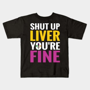 Shut Up Liver You Are Fine Funny Drinking shirt Kids T-Shirt